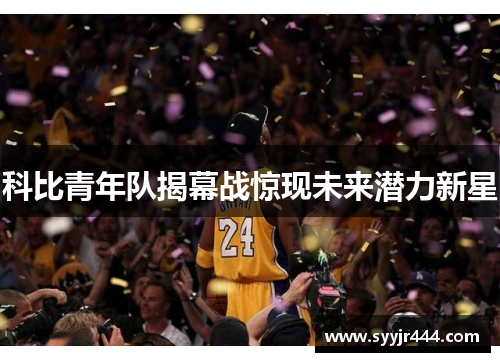 科比青年队揭幕战惊现未来潜力新星