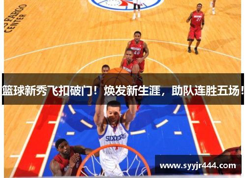 篮球新秀飞扣破门！焕发新生涯，助队连胜五场！