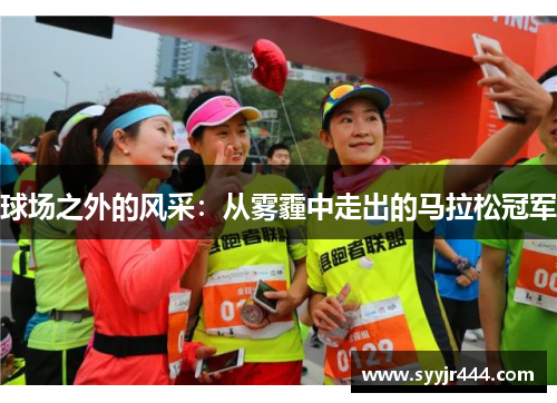 球场之外的风采：从雾霾中走出的马拉松冠军