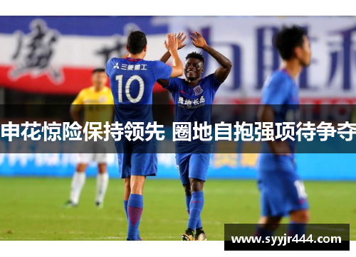 申花惊险保持领先 圈地自抱强项待争夺