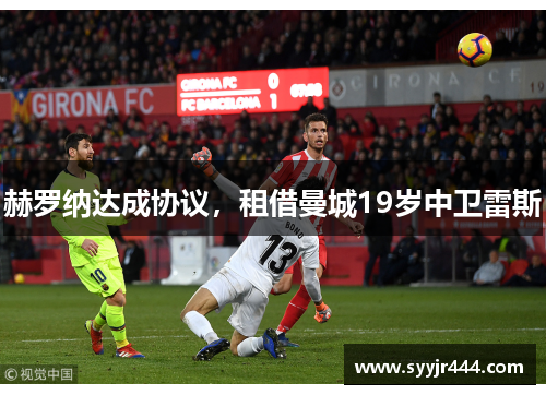 赫罗纳达成协议，租借曼城19岁中卫雷斯