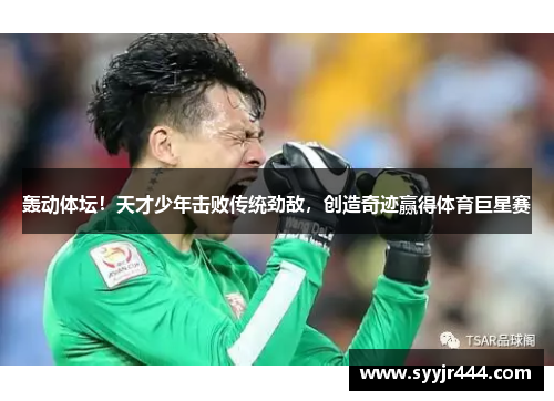 轰动体坛！天才少年击败传统劲敌，创造奇迹赢得体育巨星赛