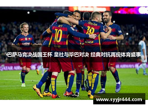 巴萨马竞决战国王杯 皇社与毕巴对决 经典对抗再现体育盛事