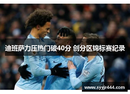 迪班萨力压热门破40分 创分区锦标赛纪录